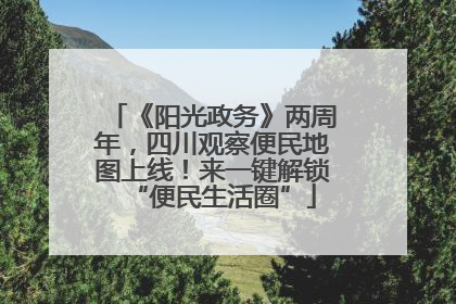 《阳光政务》两周年，四川观察便民地图上线！来一键解锁“便民生活圈”