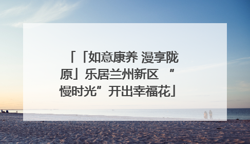 「如意康养 漫享陇原」乐居兰州新区 “慢时光”开出幸福花