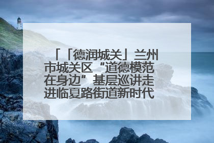 「德润城关」兰州市城关区“道德模范在身边”基层巡讲走进临夏路街道新时代文明实践所