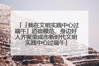 「我在文明实践中心过端午」道德模范、身边好人齐聚荣成市新时代文明实践中心过端午