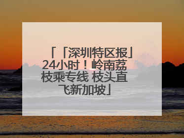 「深圳特区报」24小时！岭南荔枝乘专线 枝头直飞新加坡
