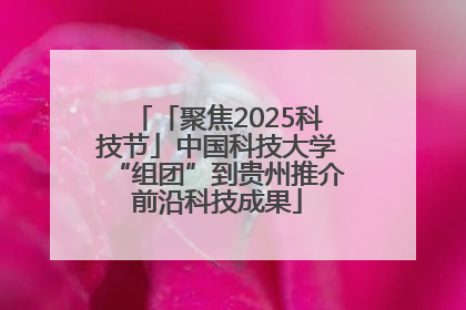 「聚焦2025科技节」中国科技大学“组团”到贵州推介前沿科技成果