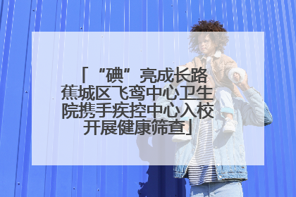 “碘”亮成长路 蕉城区飞鸾中心卫生院携手疾控中心入校开展健康筛查