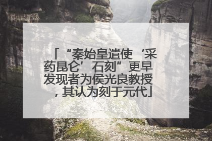 “秦始皇遣使‘采药昆仑’石刻”更早发现者为侯光良教授，其认为刻于元代
