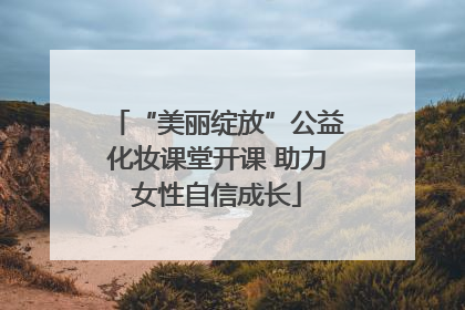 “美丽绽放”公益化妆课堂开课 助力女性自信成长