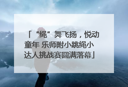 “绳”舞飞扬，悦动童年 乐师附小跳绳小达人挑战赛圆满落幕