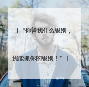 “你管我什么级别，我能抓你的级别！”