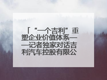“一个吉利”重塑企业价值体系——记者独家对话吉利汽车控股有限公司行政总裁及执行董事桂生悦
