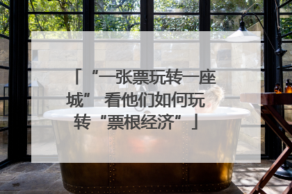 “一张票玩转一座城” 看他们如何玩转“票根经济”