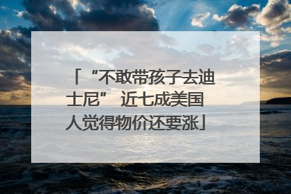 “不敢带孩子去迪士尼” 近七成美国人觉得物价还要涨