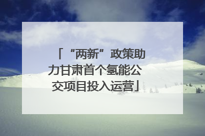 “两新”政策助力甘肃首个氢能公交项目投入运营