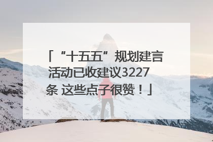 “十五五”规划建言活动已收建议3227条 这些点子很赞！