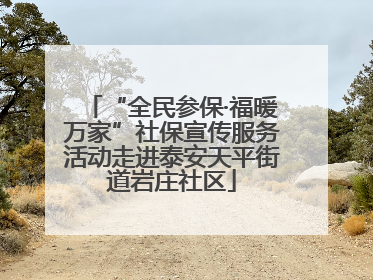 “全民参保·福暖万家”社保宣传服务活动走进泰安天平街道岩庄社区