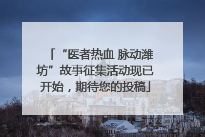 “医者热血 脉动潍坊”故事征集活动现已开始，期待您的投稿