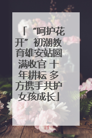 “呵护花开”初潮教育雄安站圆满收官 十年耕耘 多方携手共护女孩成长