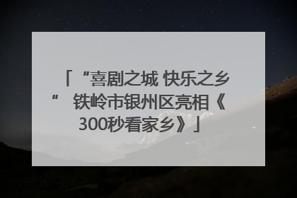 “喜剧之城 快乐之乡” 铁岭市银州区亮相《300秒看家乡》