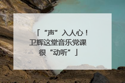 “声”入人心！卫辉这堂音乐党课很“动听”