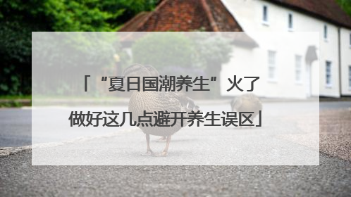 “夏日国潮养生”火了 做好这几点避开养生误区