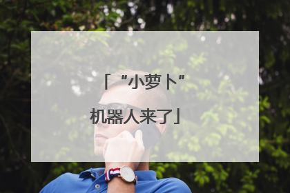 “小萝卜”机器人来了