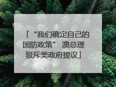 “我们确定自己的国防政策” 澳总理驳斥美政府提议