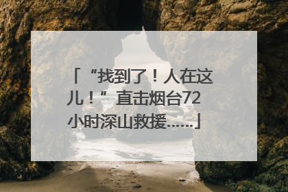 “找到了！人在这儿！”直击烟台72小时深山救援……