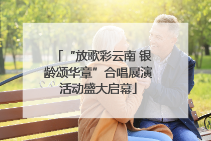 “放歌彩云南 银龄颂华章”合唱展演活动盛大启幕