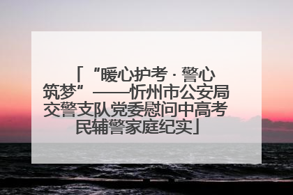 “暖心护考 · 警心筑梦”——忻州市公安局交警支队党委慰问中高考民辅警家庭纪实