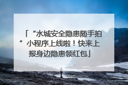 “水城安全隐患随手拍”小程序上线啦！快来上报身边隐患领红包