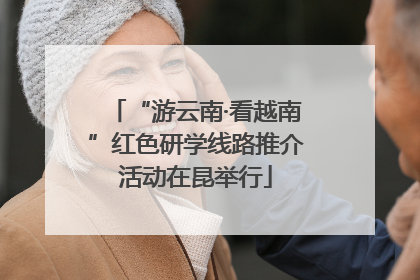 “游云南·看越南”红色研学线路推介活动在昆举行