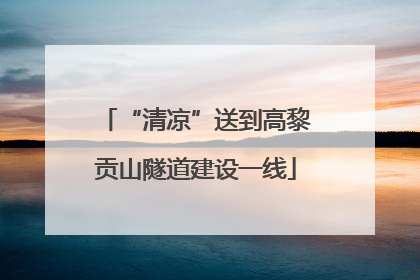 “清凉”送到高黎贡山隧道建设一线