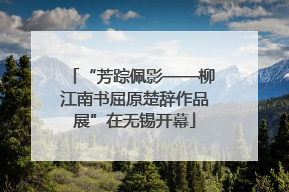 “芳踪佩影——柳江南书屈原楚辞作品展”在无锡开幕