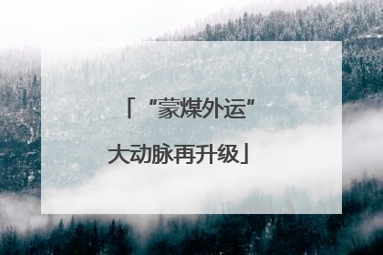 “蒙煤外运”大动脉再升级