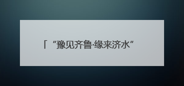 “豫见齐鲁·缘来济水” 豫鲁文旅新CP：音乐剧+西游记引爆“济水经济圈”