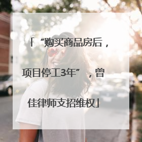 “购买商品房后，项目停工3年”，曾佳律师支招维权