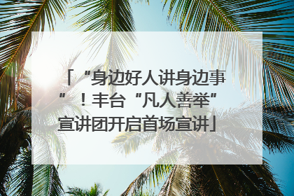 “身边好人讲身边事”！丰台“凡人善举”宣讲团开启首场宣讲