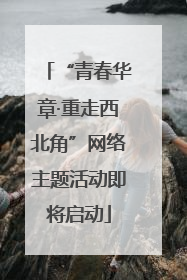 “青春华章·重走西北角”网络主题活动即将启动