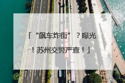 “飙车炸街”？曝光！苏州交警严查！