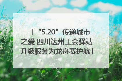 “5.20”传递城市之爱 四川达州工会驿站升级服务为龙舟赛护航