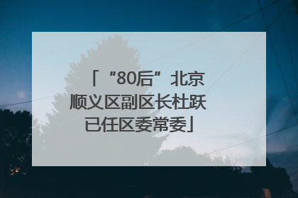 “80后”北京顺义区副区长杜跃已任区委常委