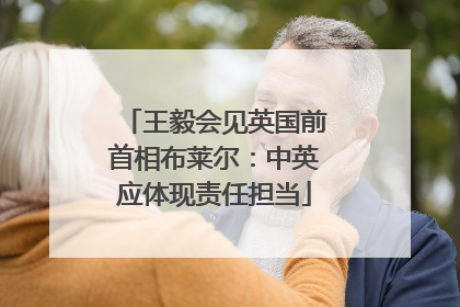 王毅会见英国前首相布莱尔：中英应体现责任担当