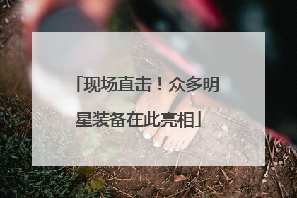 现场直击！众多明星装备在此亮相