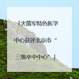 火箭军特色医学中心获评北京市“三级卒中中心”