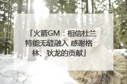 火箭GM：相信杜兰特能无缝融入 感谢格林、狄龙的贡献