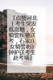 点赞河北丨考生突发低血糖，女骑警疾驰送考，石家庄女骑警8分钟护送考生赴考场