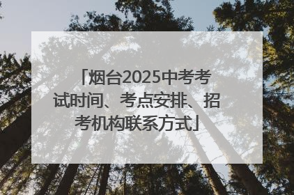 烟台2025中考考试时间、考点安排、招考机构联系方式