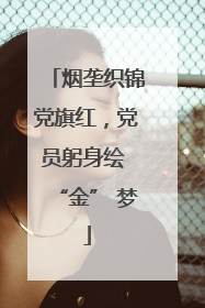 烟垄织锦党旗红，党员躬身绘 “金” 梦