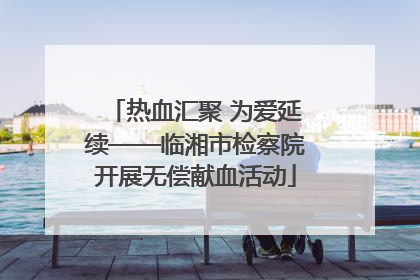热血汇聚 为爱延续——临湘市检察院开展无偿献血活动
