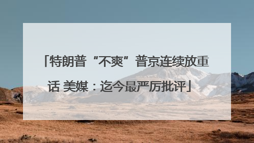 特朗普“不爽”普京连续放重话 美媒：迄今最严厉批评
