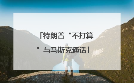 特朗普“不打算”与马斯克通话