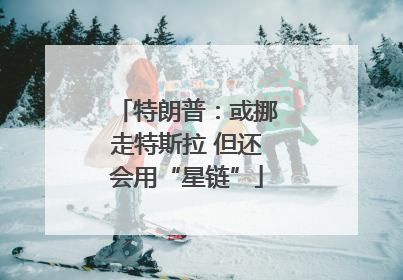 特朗普：或挪走特斯拉 但还会用“星链”